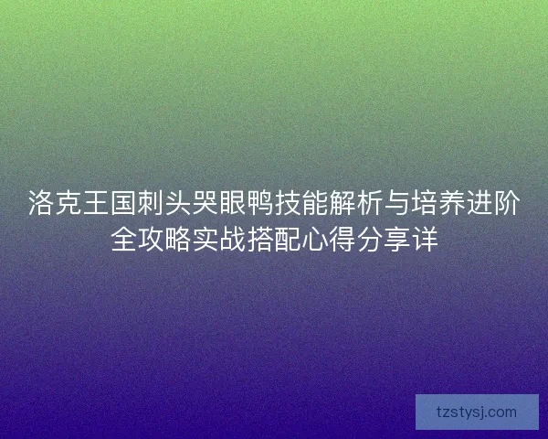 洛克王国刺头哭眼鸭技能解析与培养进阶全攻略实战搭配心得分享详