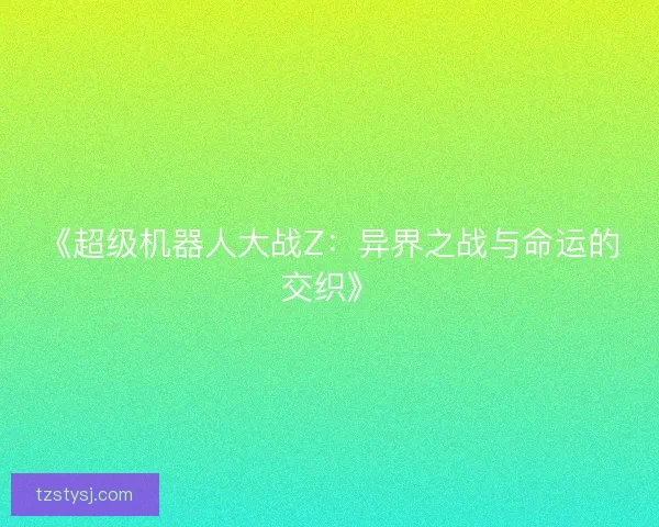 《超级机器人大战Z：异界之战与命运的交织》