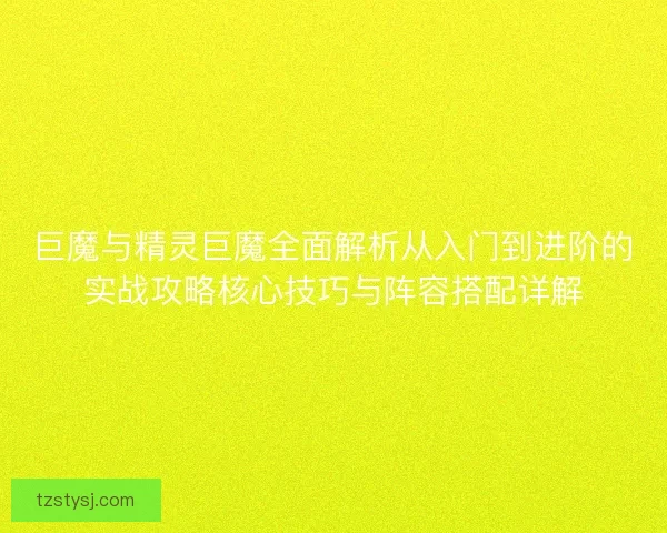 巨魔与精灵巨魔全面解析从入门到进阶的实战攻略核心技巧与阵容搭配详解