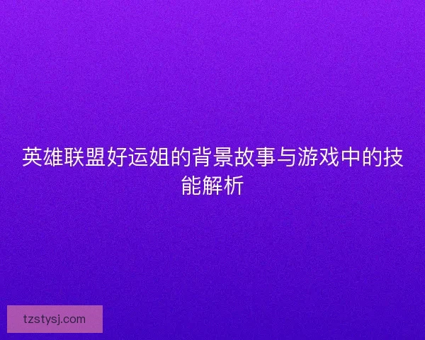 英雄联盟好运姐的背景故事与游戏中的技能解析