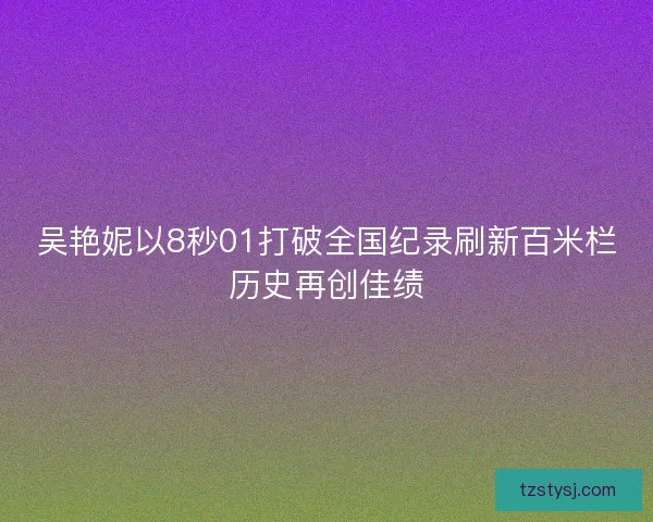 吴艳妮以8秒01打破全国纪录刷新百米栏历史再创佳绩