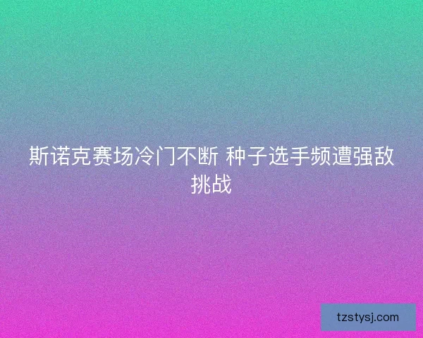斯诺克赛场冷门不断 种子选手频遭强敌挑战