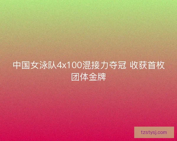 中国女泳队4x100混接力夺冠 收获首枚团体金牌