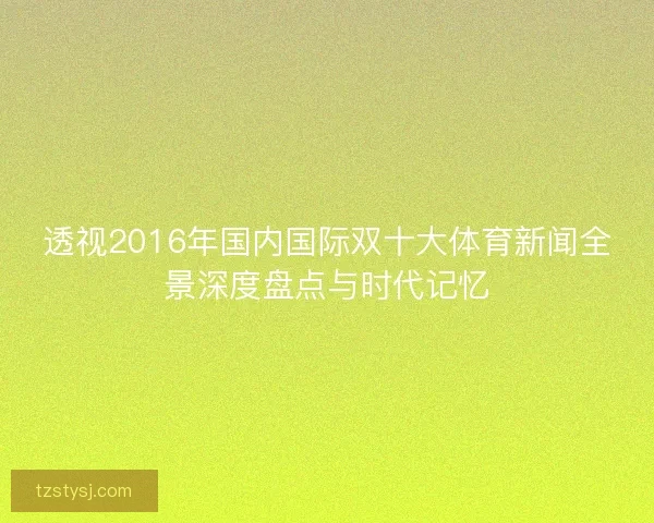 透视2016年国内国际双十大体育新闻全景深度盘点与时代记忆